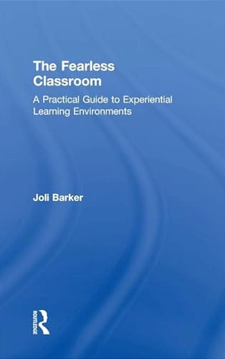 The Fearless Classroom: A Practical Guide To Experiential Learning Environments-..