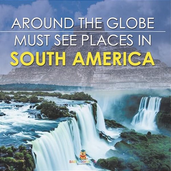 Around The Globe - Must See Places In South America-..