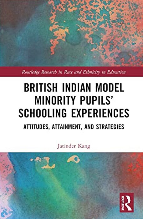 British Indian Model Minority Pupils' Schooling Experiences: Attitudes, Attainment, And Strategies-..