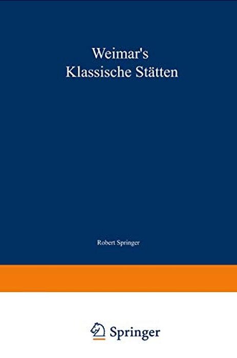 Weimar's Klassische Stätten: Ein Beitrag Zum Studium Goethe's Und Unserer Klassischen Literatur-Epoche-..