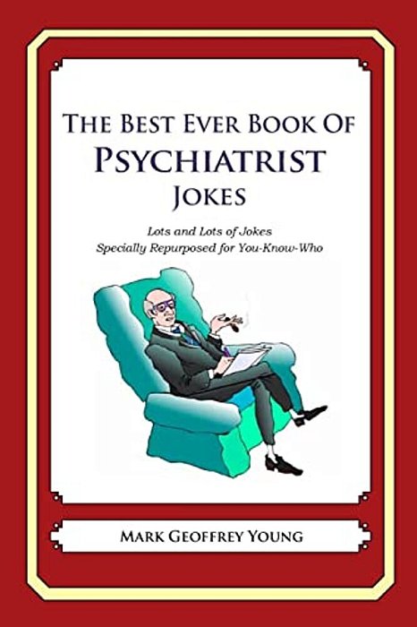 The Best Ever Book Of Psychiatrist Jokes: Lots And Lots Of Jokes Specially Repurposed For You-Know-who-..