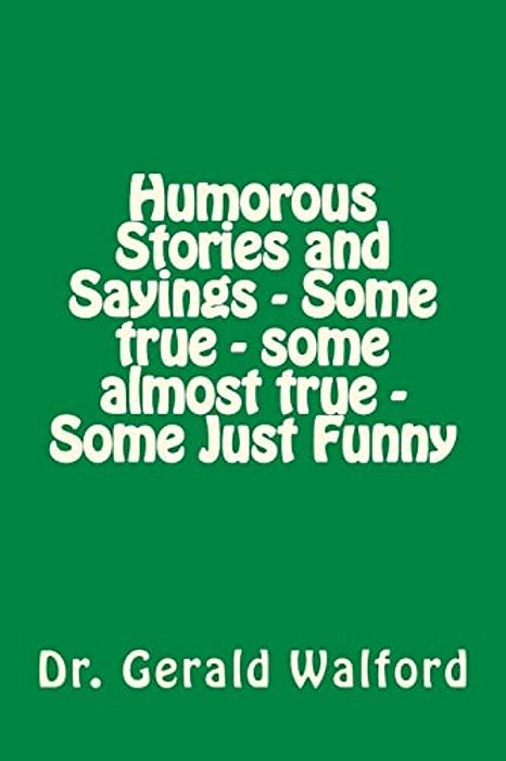 Humorous Stories And Sayings - Some True - Some Almost True - Some Just Funny-..