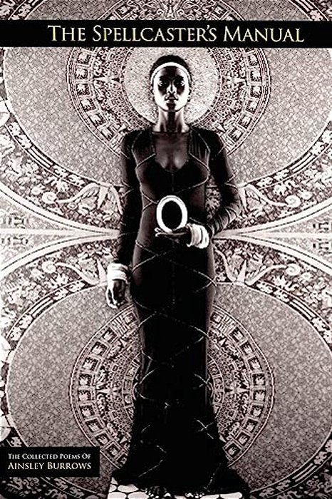 The Spellcaster's Manual: The Collected Poems Of Ainsley Burrows-..