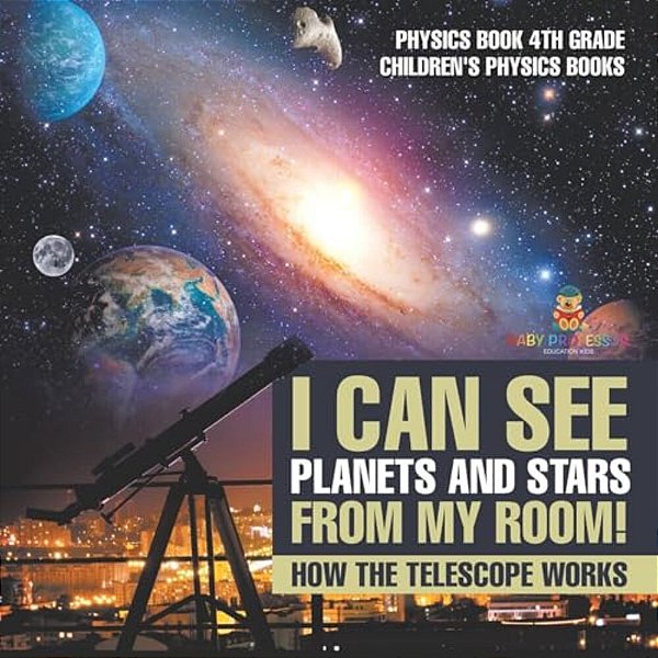 I Can See Planets And Stars From My Room! How The Telescope Works - Physics Book 4Th Grade Children's Physics Books-..