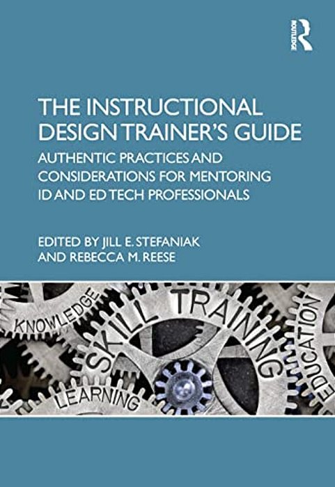 The Instructional Design Trainer's Guide: Authentic Practices And Considerations For Mentoring Id And Ed Tech Professionals-..