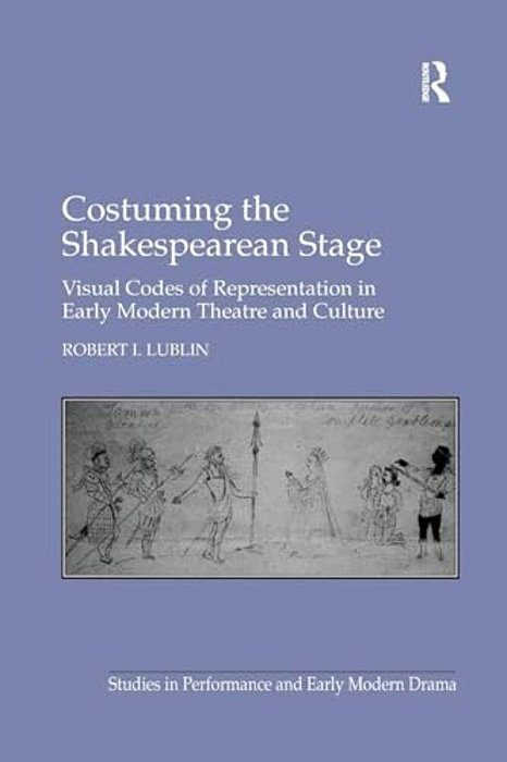 Costuming The Shakespearean Stage: Visual Codes Of Representation In Early Modern Theatre And Culture-..