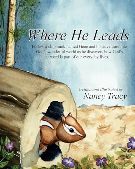 Where He Leads: Follow A Chipmunk Named Gene And His Adventure Into God's Wonderful World As He Discovers How God's Word Is Part Of Our Everyday Lives-..