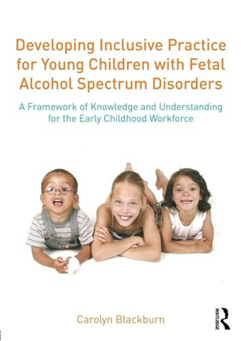 Developing Inclusive Practice For Young Children With Fetal Alcohol Spectrum Disorders: A Framework Of Knowledge And Understanding For The Early Child-..
