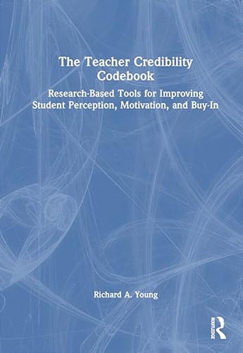The Teacher Credibility Codebook: Research-Based Tools For Improving Student Perception, Motivation, And Buy-In-..