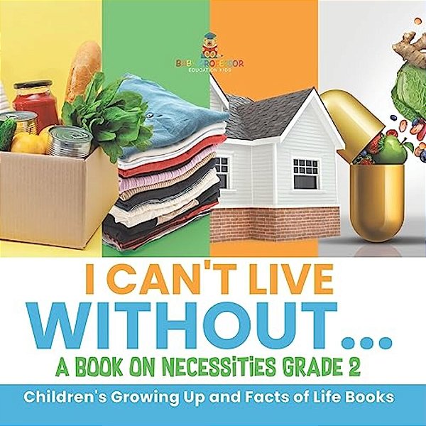 I Can't Live Without... A Book On Necessities Grade 2 Children's Growing Up And Facts Of Life Books-..