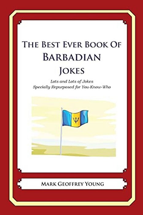 The Best Ever Book Of Barbadian Jokes: Lots And Lots Of Jokes Specially Repurposed For You-Know-who-..