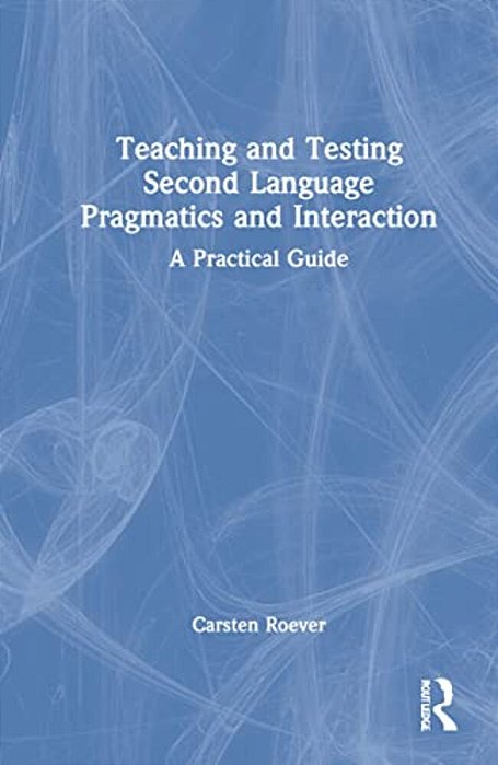 Teaching And Testing Second Language Pragmatics And Interaction: A Practical Guide-..