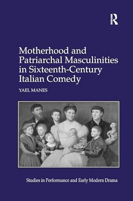 Motherhood And Patriarchal Masculinities In Sixteenth-Century Italian Comedy-..