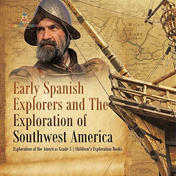 Early Spanish Explorers And The Exploration Of Southwest America Exploration Of The Americas Grade 3 Children's Exploration Books-..