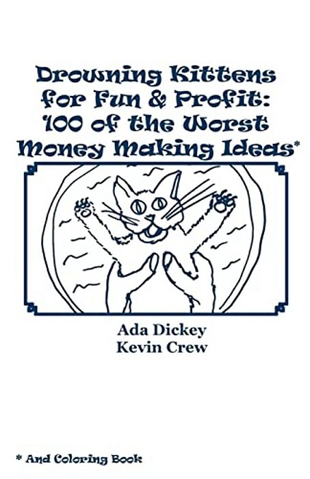 Drowning Kittens For Fun & Profit: 100 Of The Worst Money Making Ideas-..