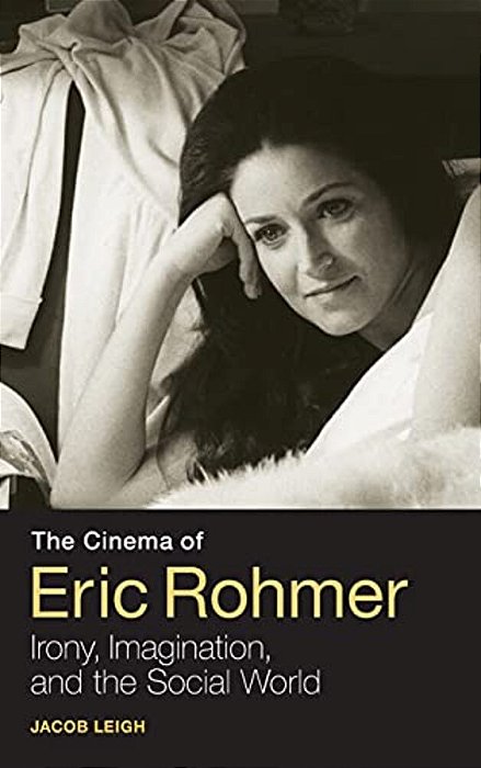 The Cinema Of Eric Rohmer: Irony, Imagination, And The Social World-..