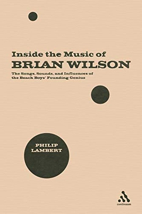 Inside The Music Of Brian Wilson: The Songs, Sounds, And Influences Of The Beach Boys' Founding Genius-..
