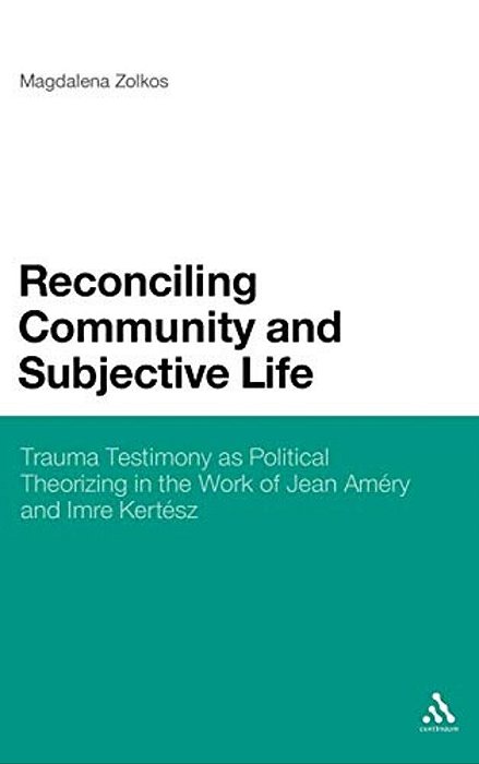 Reconciling Community And Subjective Life: Trauma Testimony As Political Theorizing In The Work Of Jean Amry And Imre Kertsz-..