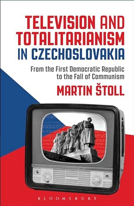 Television And Totalitarianism In Czechoslovakia: From The First Democratic Republic To The Fall Of Communism-..