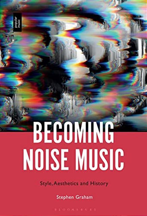 Becoming Noise Music: Style, Aesthetics, And History-..
