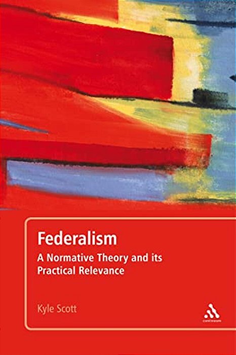 Federalism: A Normative Theory And Its Practical Relevance-..