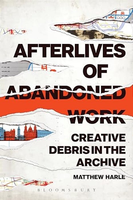 Afterlives Of Abandoned Work: Creative Debris In The Archive-..