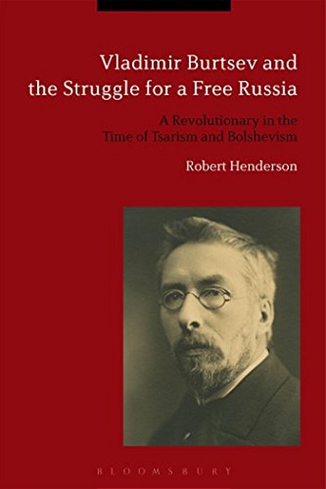Vladimir Burtsev And The Struggle For A Free Russia: A Revolutionary In The Time Of Tsarism And Bolshevism-..