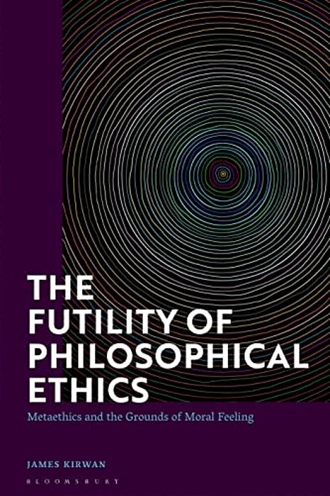 The Futility Of Philosophical Ethics: Metaethics And The Grounds Of Moral Feeling-..