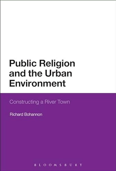 Public Religion And The Urban Environment: Constructing A River Town-..