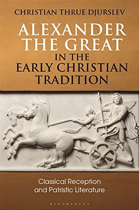 Alexander The Great In The Early Christian Tradition: Classical Reception And Patristic Literature-..