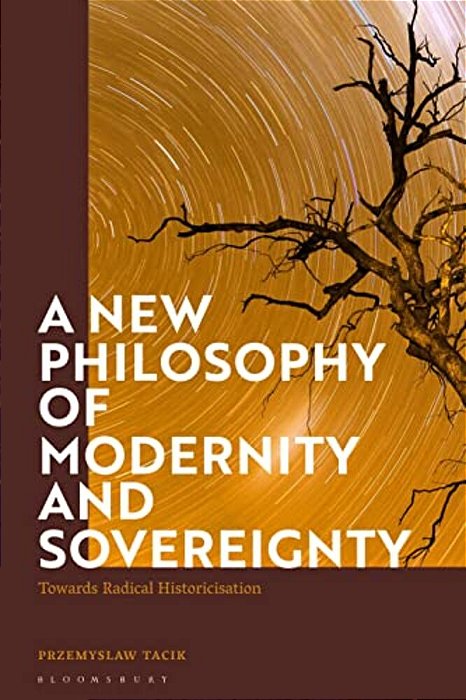 A New Philosophy Of Modernity And Sovereignty: Towards Radical Historicisation-..
