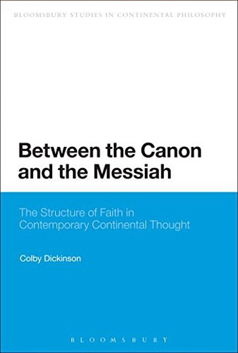 Between The Canon And The Messiah: The Structure Of Faith In Contemporary Continental Thought-..