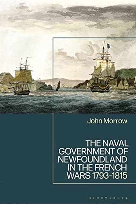 The Naval Government Of Newfoundland In The French Wars: 1793-1815-..