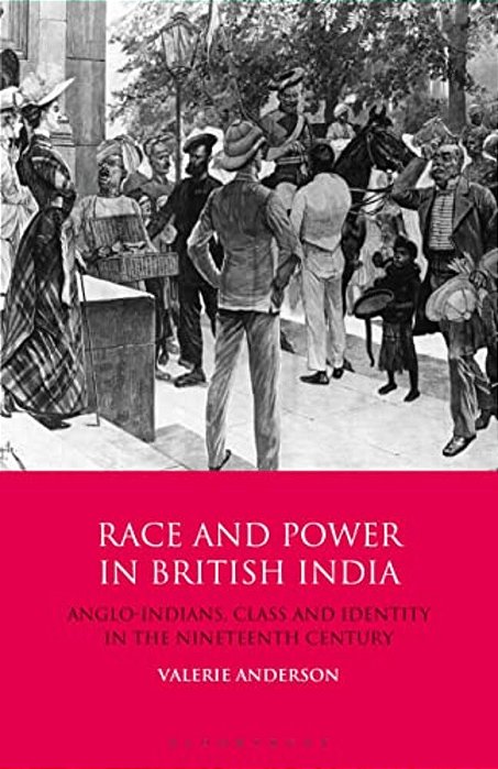 Race And Power In British India: Anglo-Indians, Class And Identity In The Nineteenth Century-..