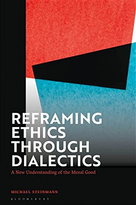 Reframing Ethics Through Dialectics: A New Understanding Of The Moral Good-..