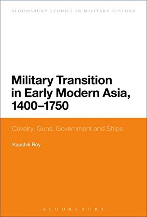 Military Transition In Early Modern Asia, 1400-1750: Cavalry, Guns, Government And Ships-..