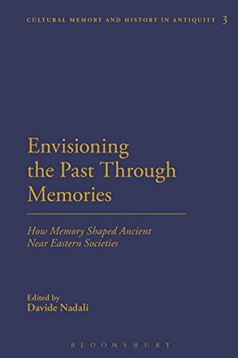 Envisioning The Past Through Memories: How Memory Shaped Ancient Near Eastern Societies-..