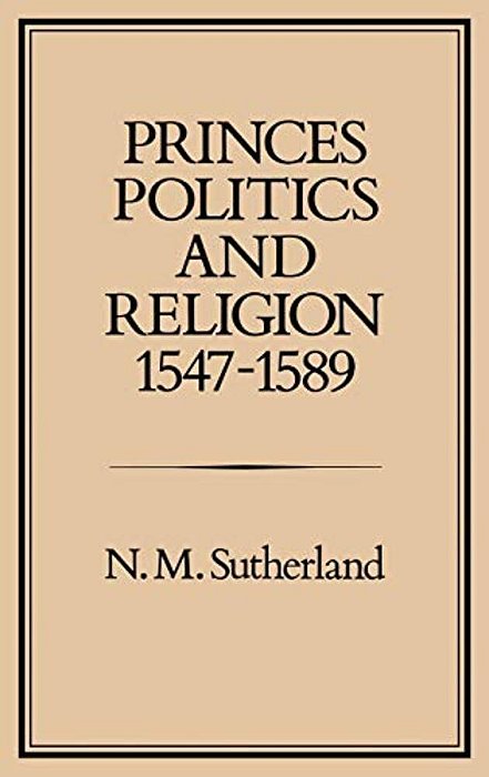 Princes, Politics And Religion, 1547-1589-..