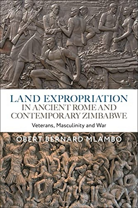 Land Expropriation In Ancient Rome And Contemporary Zimbabwe: Veterans, Masculinity And War-..