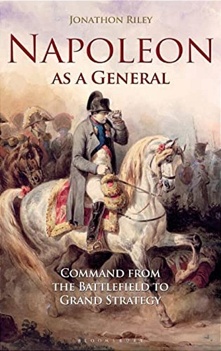 Napoleon As A General: Command From The Battlefield To Grand Strategy-..