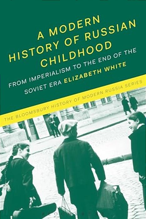 A Modern History Of Russian Childhood: From The Late Imperial Period To The Collapse Of The Soviet Union-..
