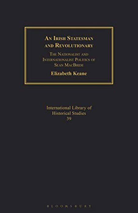 An Irish Statesman And Revolutionary: The Nationalist And Internationalist Politics Of Sean Macbride-..