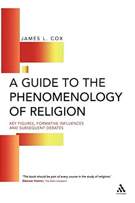 Guide To The Phenomenology Of Religion: Key Figures, Formative Influences And Subsequent Debates-..