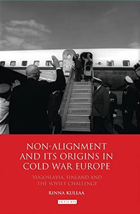 Non-Alignment And Its Origins In Cold War Europe: Yugoslavia, Finland And The Soviet Challenge-..