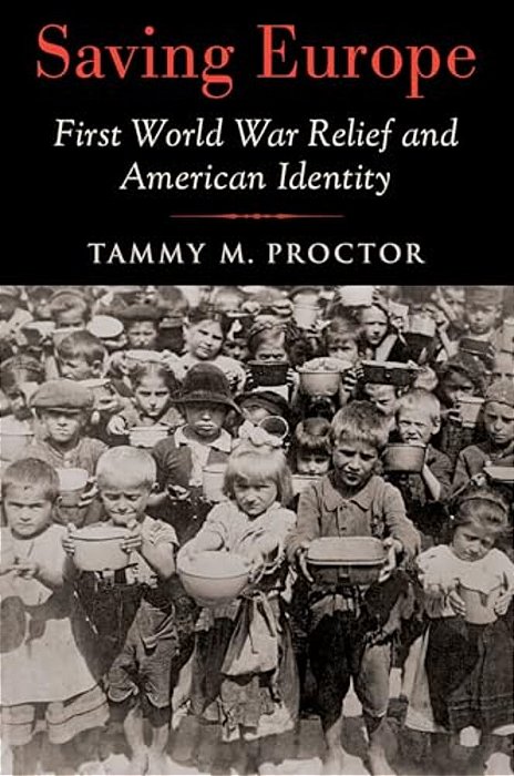 Saving Europe: First World War Relief And American Identity-..