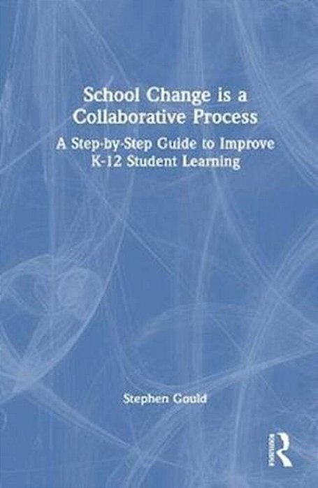 School Change Is A Collaborative Process: A Step-By-step Guide To Improve K-12 Student Learning-..