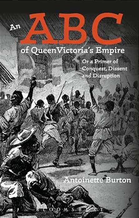 An Abc Of Queen Victoria's Empire: Or A Primer Of Conquest, Dissent And Disruption-..