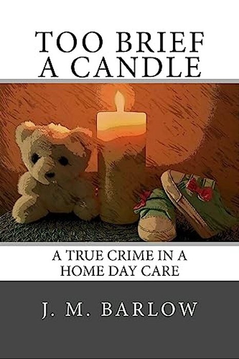 Too Brief A Candle: A True Crime In A Home Day Care-..