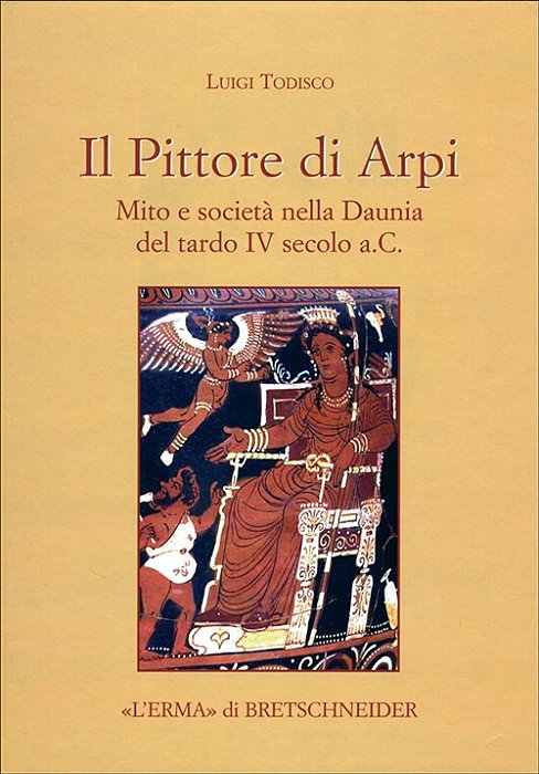 Pittore Di Arpi, Il: Mito E Società Nella Daunia Del Tardo IV Secolo A. C. -..