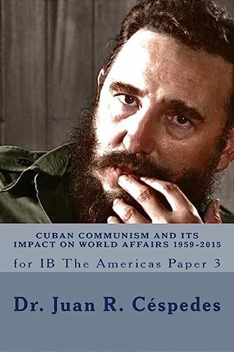 Cuban Communism And Its Impact On World Affairs: 1959 - 2015: For Ib The Americas - Paper 3-..